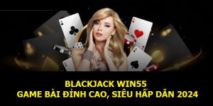 Blackjack Win55 | Game Bài Đỉnh Cao, Siêu Hấp Dẫn 2024